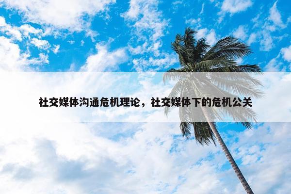 社交媒体沟通危机理论，社交媒体下的危机公关