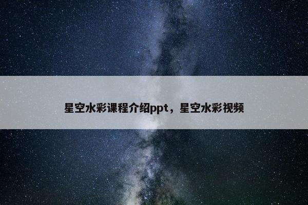 星空水彩课程介绍ppt，星空水彩视频