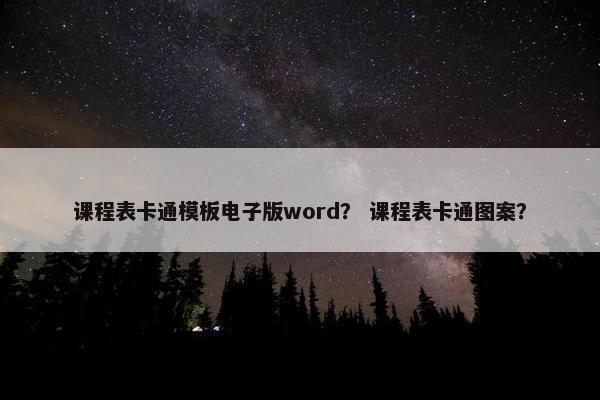 课程表卡通模板电子版word？ 课程表卡通图案？