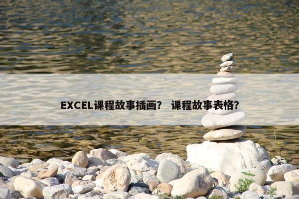 EXCEL课程故事插画？ 课程故事表格？