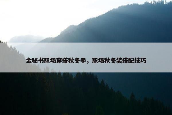 金秘书职场穿搭秋冬季，职场秋冬装搭配技巧