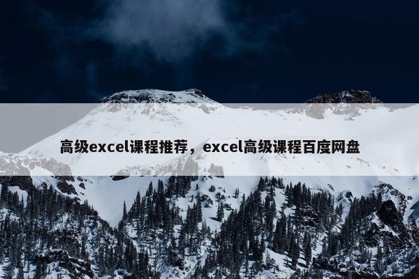 高级excel课程推荐，excel高级课程百度网盘
