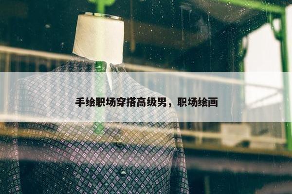 手绘职场穿搭高级男，职场绘画