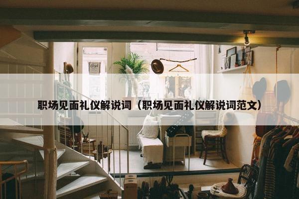 职场见面礼仪解说词（职场见面礼仪解说词范文）