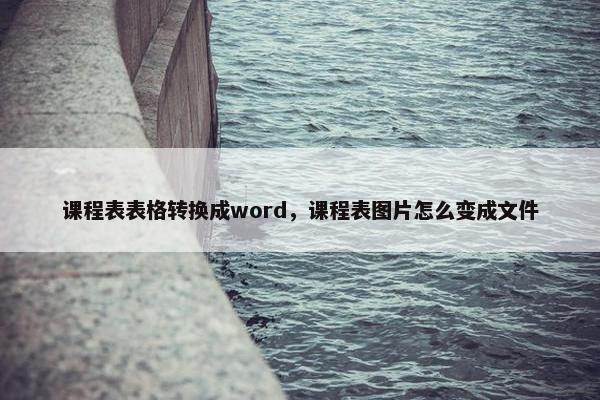 课程表表格转换成word，课程表图片怎么变成文件