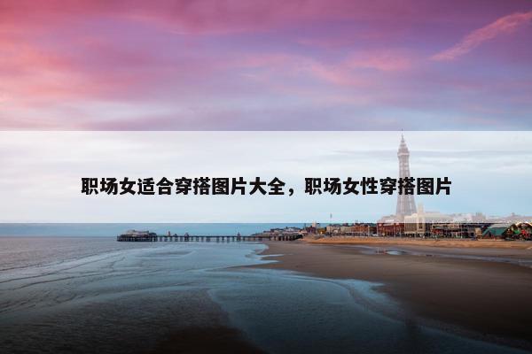 职场女适合穿搭图片大全，职场女性穿搭图片