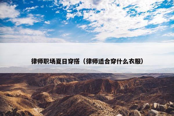 律师职场夏日穿搭（律师适合穿什么衣服）