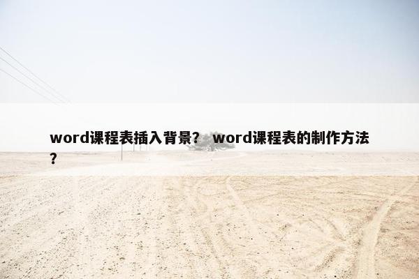 word课程表插入背景？ word课程表的制作方法？