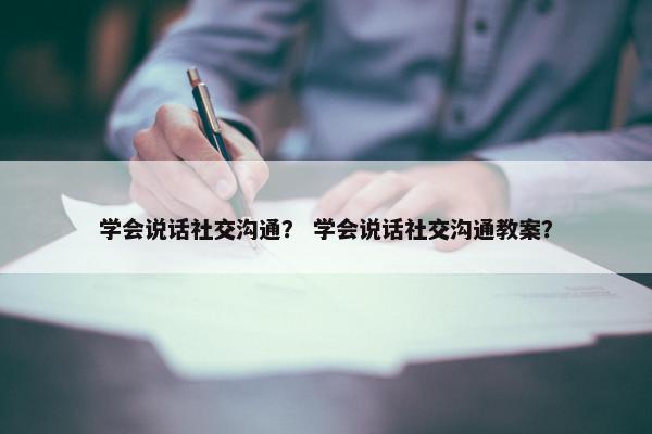 学会说话社交沟通？ 学会说话社交沟通教案？