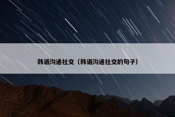 韩语沟通社交（韩语沟通社交的句子）