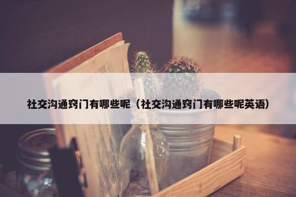 社交沟通窍门有哪些呢（社交沟通窍门有哪些呢英语）