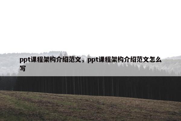 ppt课程架构介绍范文，ppt课程架构介绍范文怎么写
