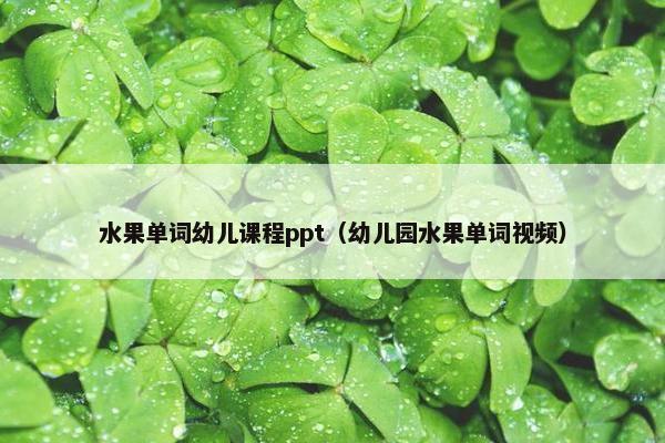 水果单词幼儿课程ppt（幼儿园水果单词视频）