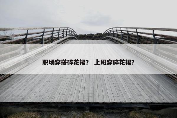 职场穿搭碎花裙？ 上班穿碎花裙？