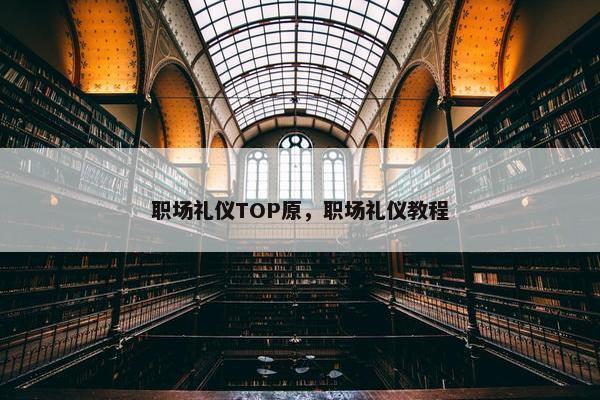 职场礼仪TOP原，职场礼仪教程