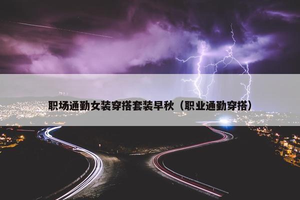 职场通勤女装穿搭套装早秋（职业通勤穿搭）