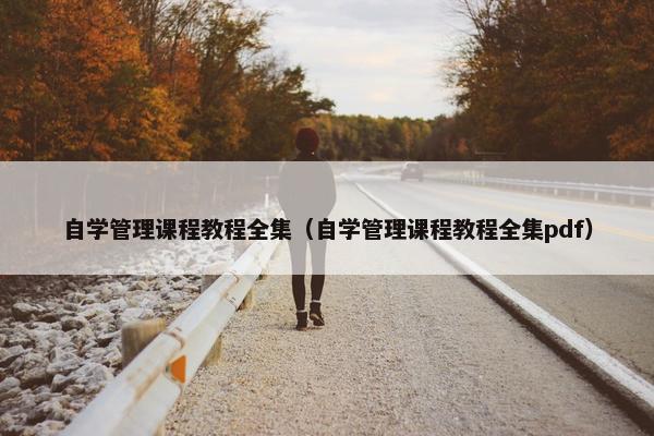 自学管理课程教程全集（自学管理课程教程全集pdf）