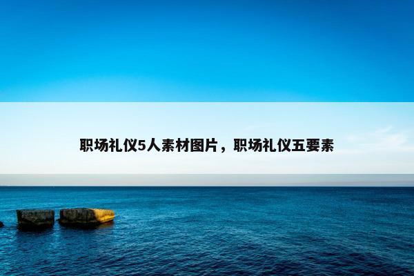 职场礼仪5人素材图片，职场礼仪五要素
