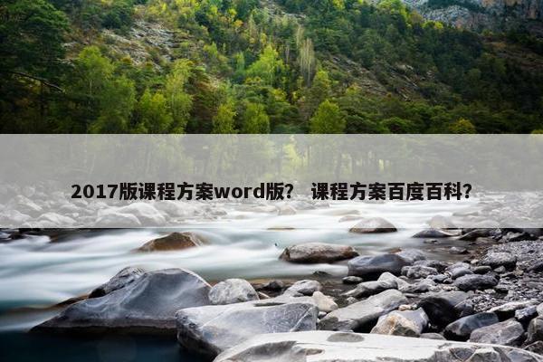2017版课程方案word版？ 课程方案百度百科？