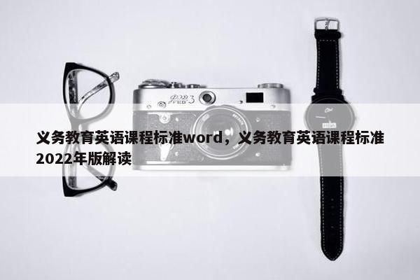 义务教育英语课程标准word，义务教育英语课程标准2022年版解读