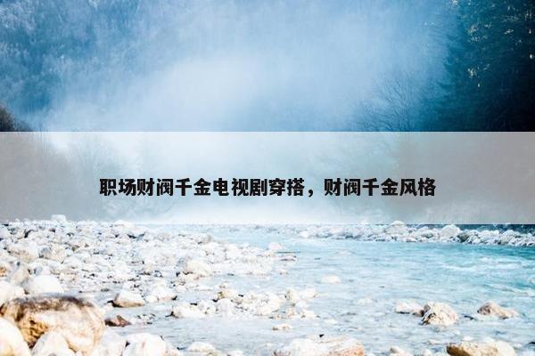 职场财阀千金电视剧穿搭，财阀千金风格