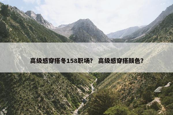 高级感穿搭冬158职场？ 高级感穿搭颜色？