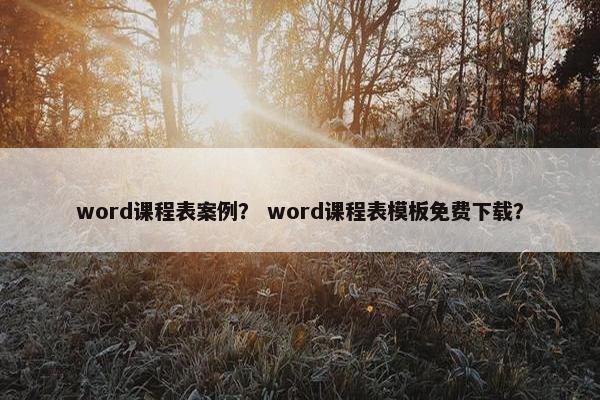 word课程表案例？ word课程表模板免费下载？