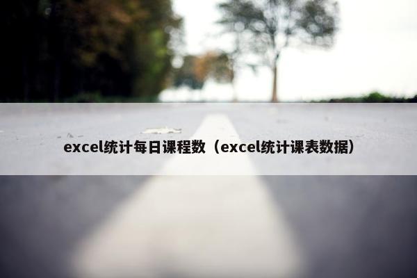 excel统计每日课程数（excel统计课表数据）