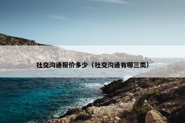 社交沟通报价多少（社交沟通有哪三类）