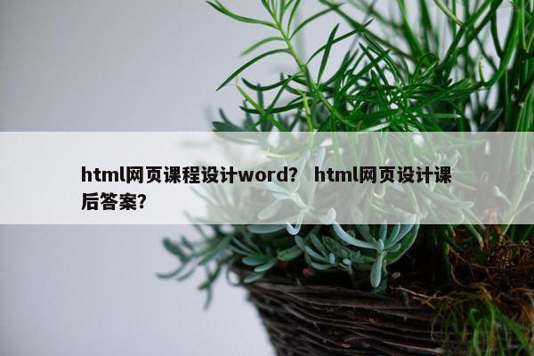html网页课程设计word？ html网页设计课后答案？