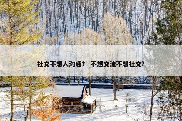 社交不想人沟通？ 不想交流不想社交？