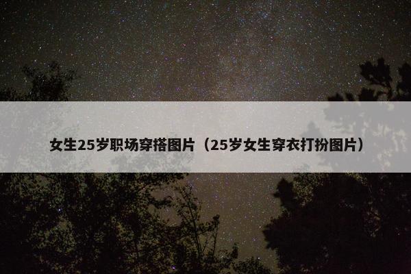 女生25岁职场穿搭图片（25岁女生穿衣打扮图片）