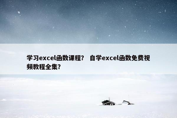 学习excel函数课程？ 自学excel函数免费视频教程全集？