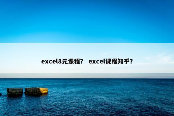 excel8元课程？ excel课程知乎？
