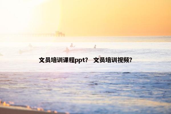 文员培训课程ppt？ 文员培训视频？