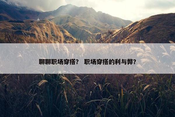 聊聊职场穿搭？ 职场穿搭的利与弊？