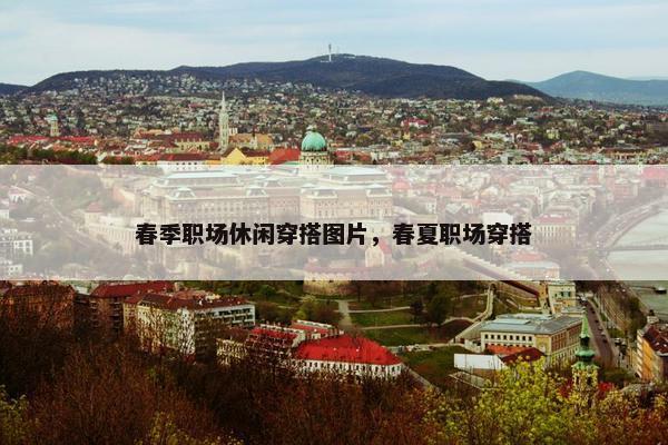春季职场休闲穿搭图片，春夏职场穿搭