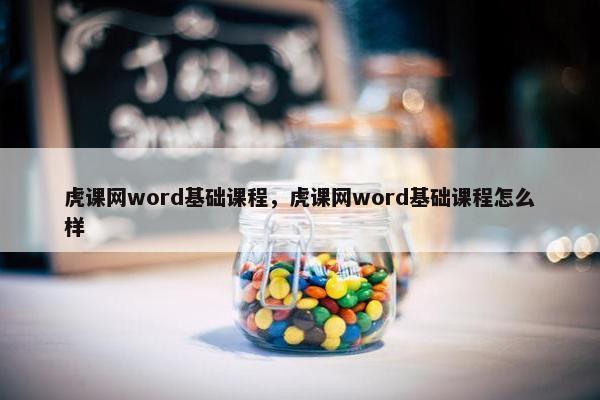 虎课网word基础课程，虎课网word基础课程怎么样