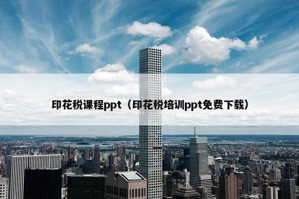 印花税课程ppt（印花税培训ppt免费下载）