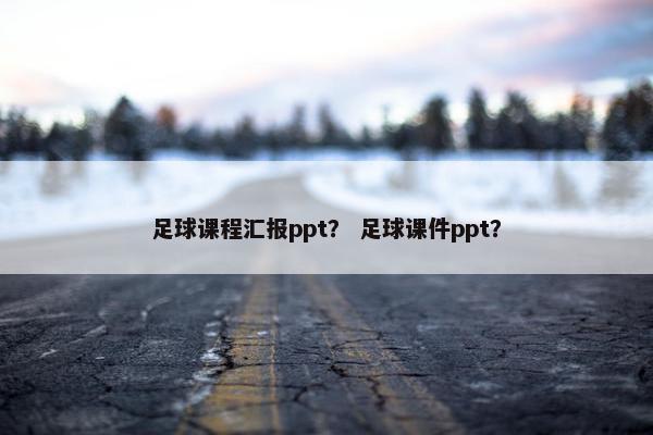 足球课程汇报ppt？ 足球课件ppt？