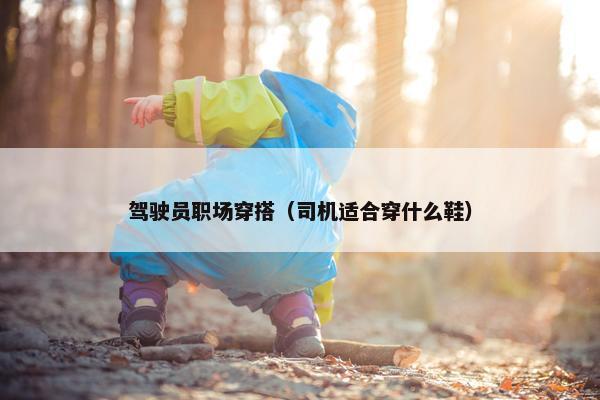 驾驶员职场穿搭（司机适合穿什么鞋）