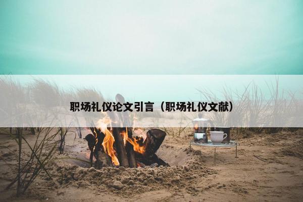 职场礼仪论文引言（职场礼仪文献）