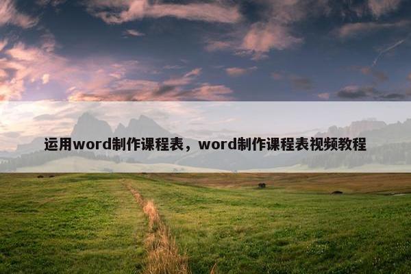 运用word制作课程表，word制作课程表视频教程