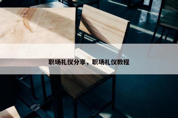职场礼仪分享，职场礼仪教程