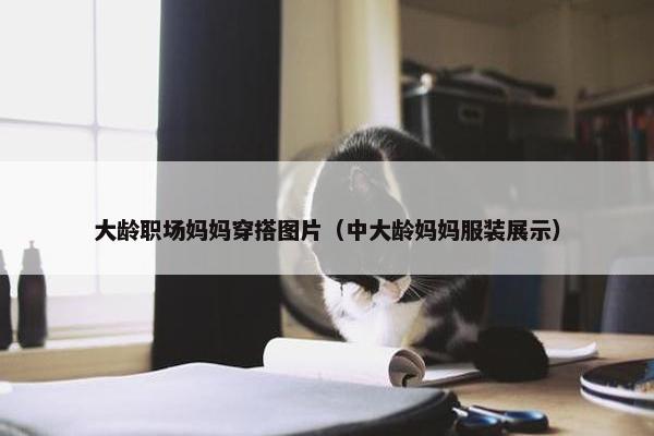 大龄职场妈妈穿搭图片（中大龄妈妈服装展示）
