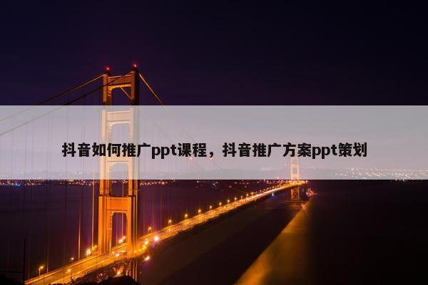 抖音如何推广ppt课程，抖音推广方案ppt策划