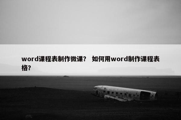 word课程表制作微课？ 如何用word制作课程表格？