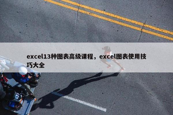 excel13种图表高级课程，excel图表使用技巧大全