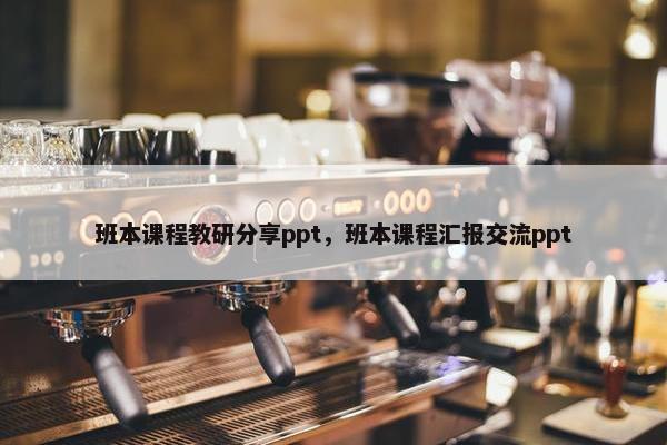 班本课程教研分享ppt，班本课程汇报交流ppt