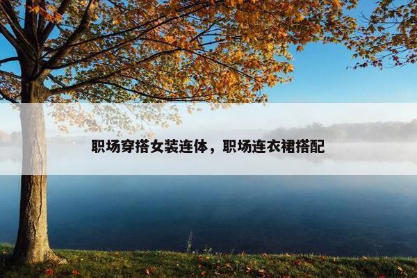 职场穿搭女装连体，职场连衣裙搭配